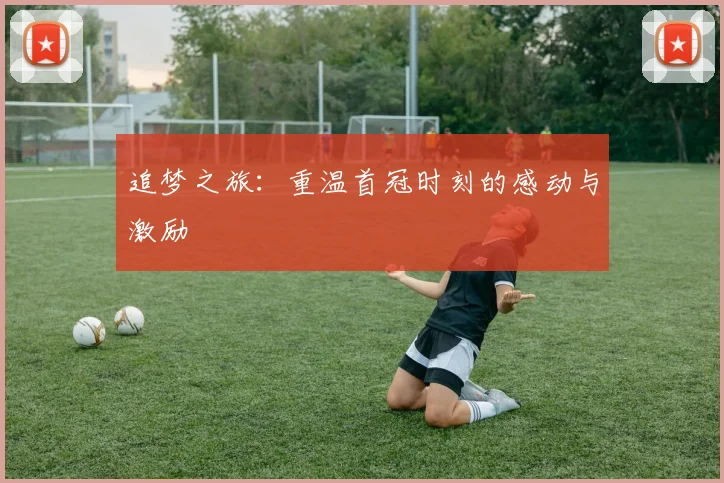 追梦之旅：重温首冠时刻的感动与激励