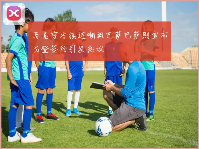 马竞官方接连嘲讽巴萨巴萨则宣布戈登签约引发热议