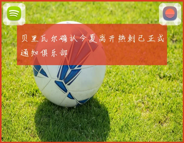 贝里瓦尔确认今夏离开热刺已正式通知俱乐部