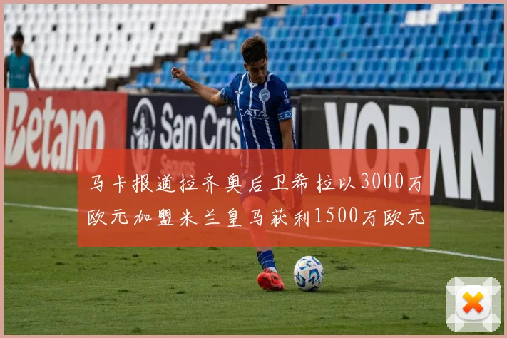 马卡报道拉齐奥后卫希拉以3000万欧元加盟米兰皇马获利1500万欧元
