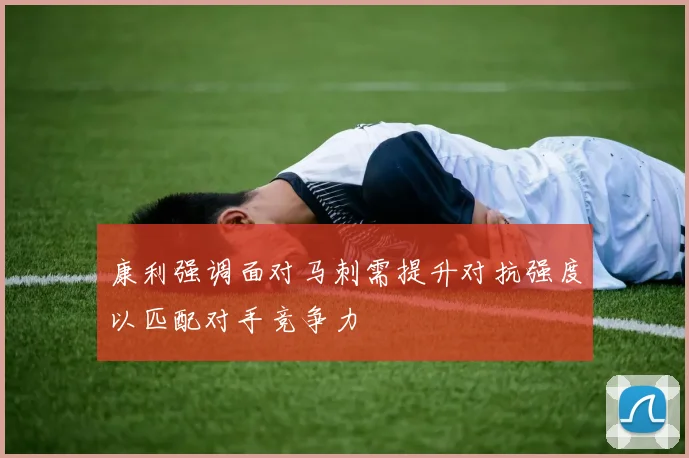 康利强调面对马刺需提升对抗强度以匹配对手竞争力
