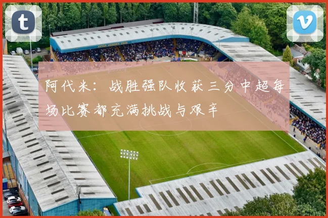 阿代米：战胜强队收获三分中超每场比赛都充满挑战与艰辛