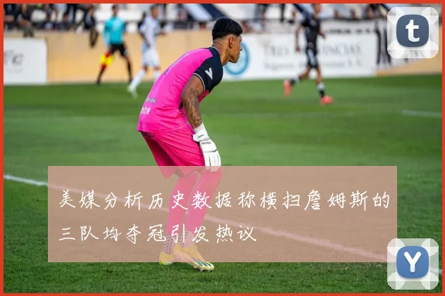 美媒分析历史数据称横扫詹姆斯的三队均夺冠引发热议